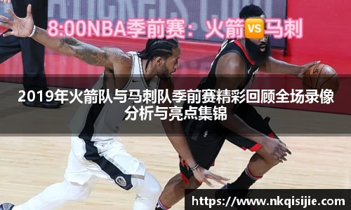 2019年火箭队与马刺队季前赛精彩回顾全场录像分析与亮点集锦