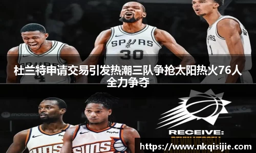 杜兰特申请交易引发热潮三队争抢太阳热火76人全力争夺