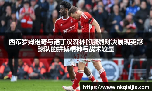 西布罗姆维奇与诺丁汉森林的激烈对决展现英冠球队的拼搏精神与战术较量